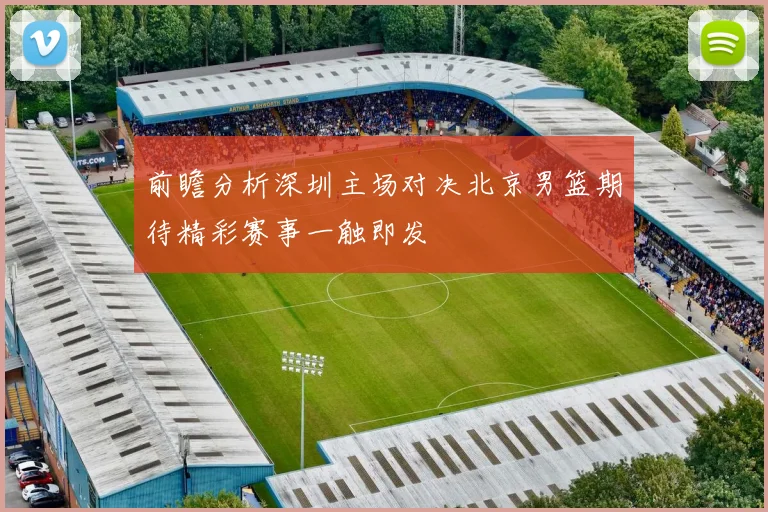 前瞻分析深圳主场对决北京男篮期待精彩赛事一触即发