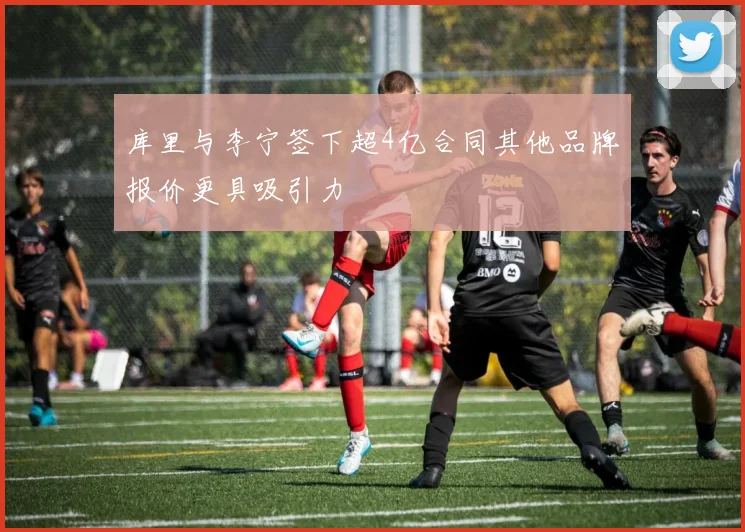 库里与李宁签下超4亿合同其他品牌报价更具吸引力