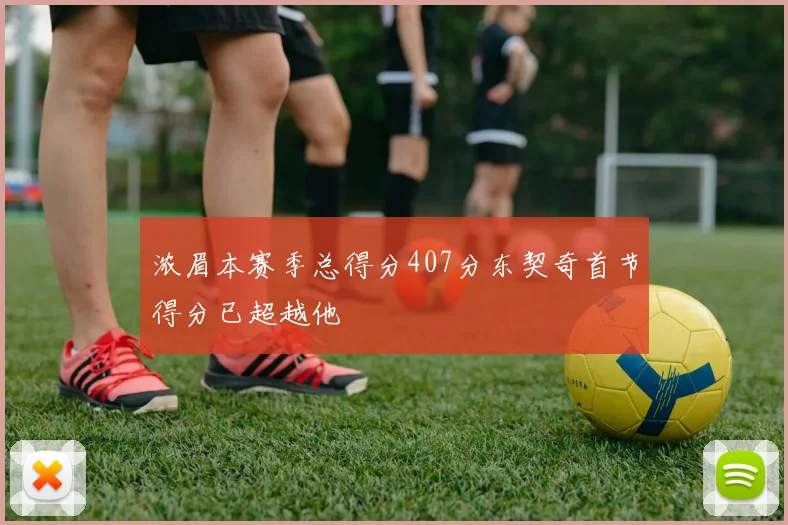 浓眉本赛季总得分407分东契奇首节得分已超越他