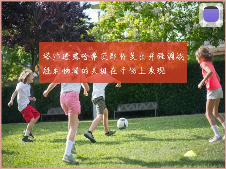 塔帅透露哈弗茨即将复出并强调战胜利物浦的关键在于场上表现