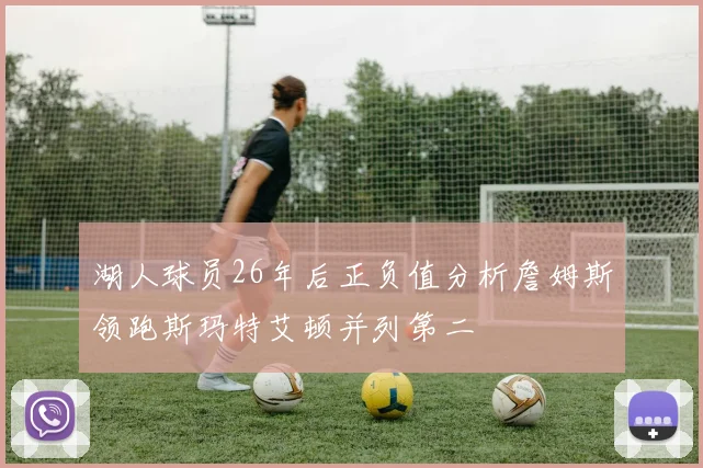 湖人球员26年后正负值分析詹姆斯领跑斯玛特艾顿并列第二