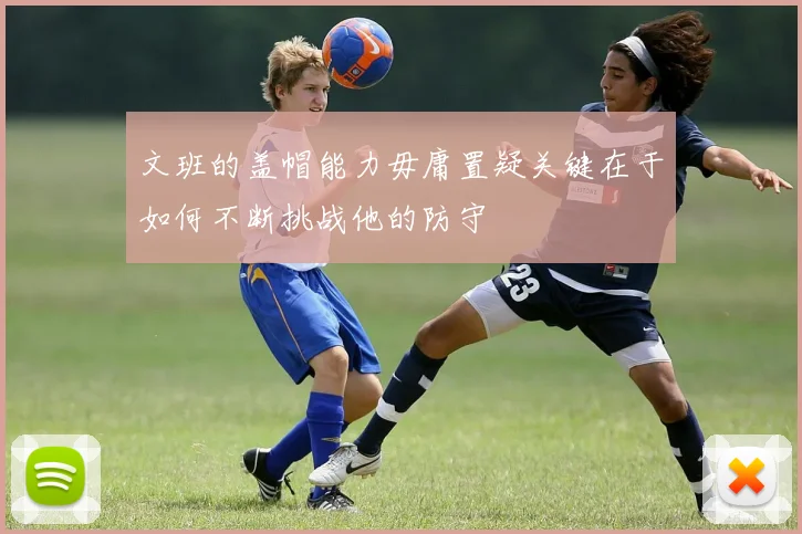 文班的盖帽能力毋庸置疑关键在于如何不断挑战他的防守